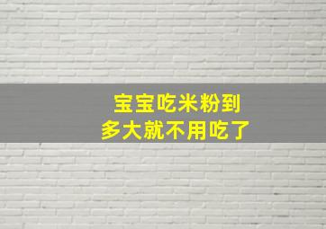 宝宝吃米粉到多大就不用吃了