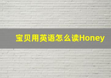 宝贝用英语怎么读Honey