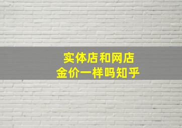 实体店和网店金价一样吗知乎