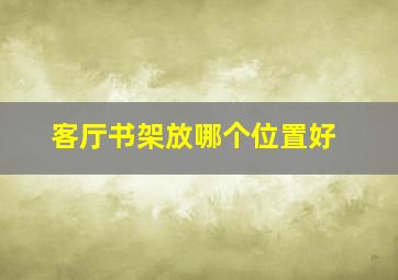 客厅书架放哪个位置好