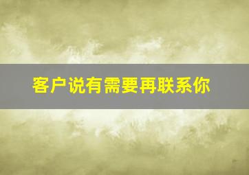 客户说有需要再联系你