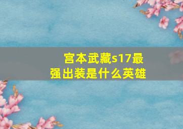 宫本武藏s17最强出装是什么英雄