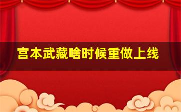 宫本武藏啥时候重做上线