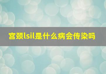 宫颈lsil是什么病会传染吗