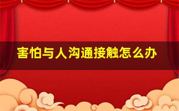 害怕与人沟通接触怎么办