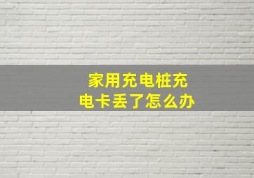 家用充电桩充电卡丢了怎么办