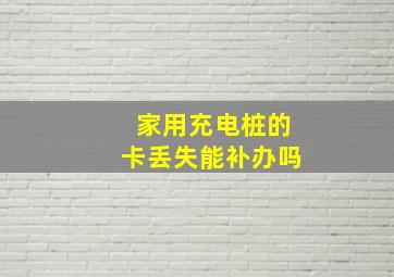 家用充电桩的卡丢失能补办吗