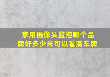 家用摄像头监控哪个品牌好多少米可以看清车牌