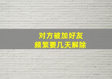 对方被加好友频繁要几天解除