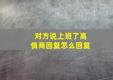 对方说上班了高情商回复怎么回复