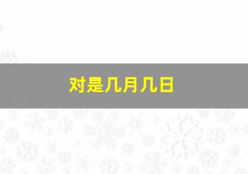 对是几月几日