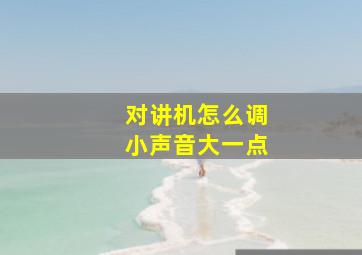 对讲机怎么调小声音大一点