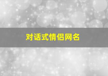 对话式情侣网名