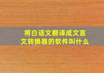 将白话文翻译成文言文转换器的软件叫什么