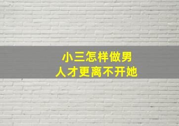 小三怎样做男人才更离不开她