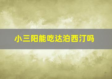 小三阳能吃达泊西汀吗