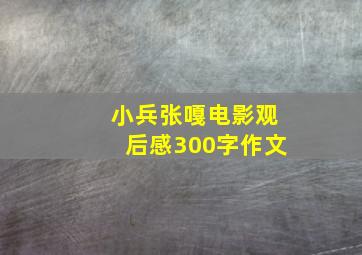 小兵张嘎电影观后感300字作文