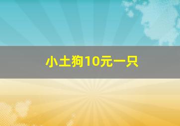 小土狗10元一只