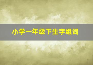 小学一年级下生字组词