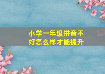 小学一年级拼音不好怎么样才能提升