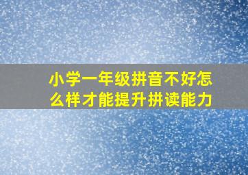 小学一年级拼音不好怎么样才能提升拼读能力