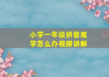 小学一年级拼音难学怎么办视频讲解