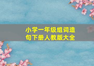 小学一年级组词造句下册人教版大全