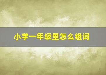 小学一年级里怎么组词