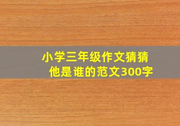 小学三年级作文猜猜他是谁的范文300字