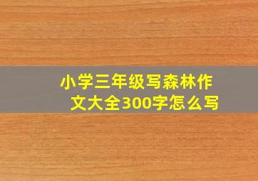 小学三年级写森林作文大全300字怎么写