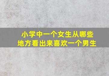 小学中一个女生从哪些地方看出来喜欢一个男生