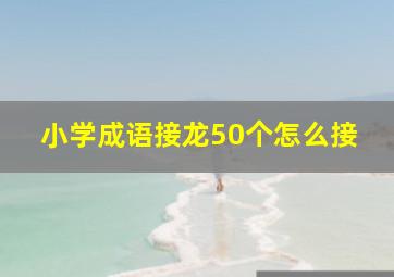 小学成语接龙50个怎么接