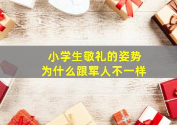 小学生敬礼的姿势为什么跟军人不一样