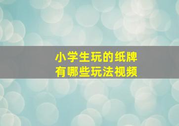 小学生玩的纸牌有哪些玩法视频