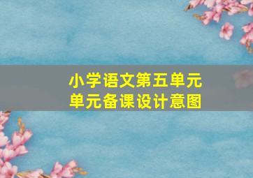 小学语文第五单元单元备课设计意图