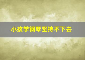 小孩学钢琴坚持不下去