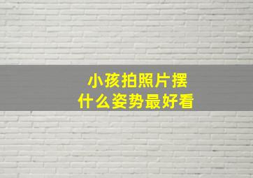 小孩拍照片摆什么姿势最好看