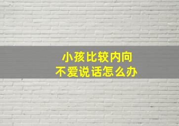 小孩比较内向不爱说话怎么办