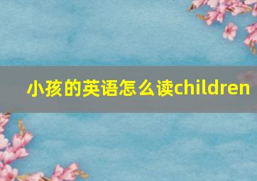 小孩的英语怎么读children