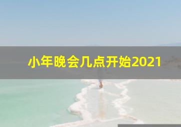 小年晚会几点开始2021