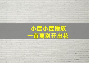 小度小度播放一首离别开出花