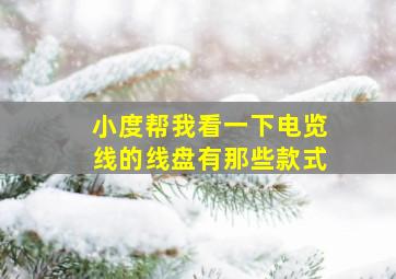 小度帮我看一下电览线的线盘有那些款式