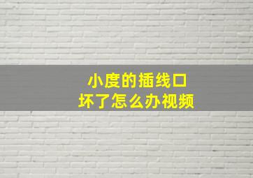 小度的插线口坏了怎么办视频