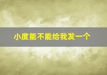 小度能不能给我发一个