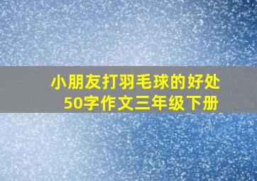 小朋友打羽毛球的好处50字作文三年级下册