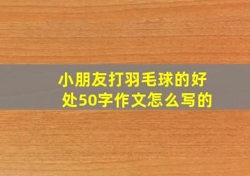 小朋友打羽毛球的好处50字作文怎么写的