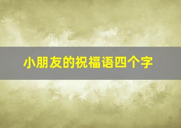 小朋友的祝福语四个字