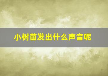 小树苗发出什么声音呢