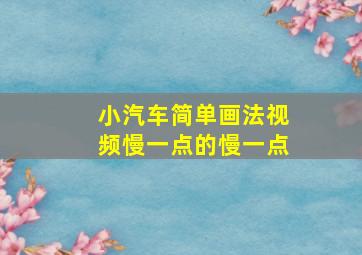 小汽车简单画法视频慢一点的慢一点