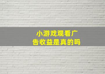 小游戏观看广告收益是真的吗